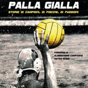 Calottina e palla gialla. Storie di campioni, di piscine, di passioni