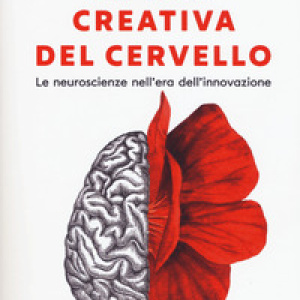 La vita creativa del cervello. Le neuroscienze nell'era dell'innovazione