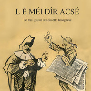 L é méi dîr acsé. Le frasi giuste del dialetto bolognese