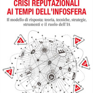 Crisi reputazionali ai tempi dell'infosfera. Il modello di risposta: teoria, tecniche, strategie, strumenti e il ruolo dell'IA
