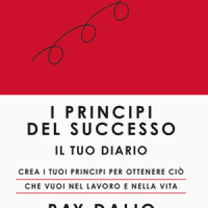 I principi del successo. Il tuo diario. Crea i tuoi principi per ottenere ciò che vuoi nel lavoro e nella vita