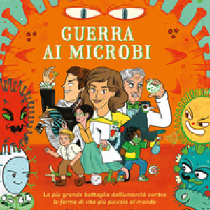 Guerra ai microbi. La più grande battaglia dell'umanità contro le forme di vita più piccole al mondo