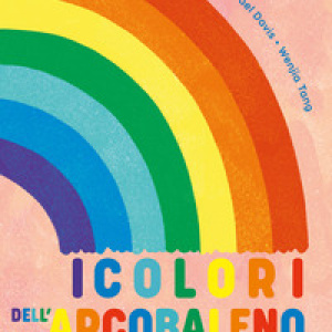 I colori dell'arcobaleno. La scienza, la magia e il significato degli arcobaleni