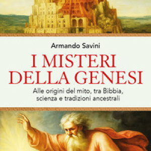 I misteri della Genesi. Alle origini del mito, tra Bibbia, scienza e tradizioni ancestrali