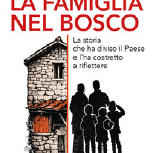 La famiglia nel bosco. La storia che ha diviso il Paese e l'ha costretto a riflettere