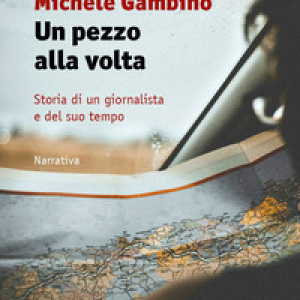Un pezzo alla volta. Storia di un giornalista e del suo tempo