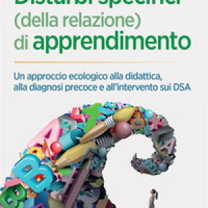 Disturbi specifici (della relazione) di apprendimento. Un approccio ecologico alla didattica, alla diagnosi precoce e all'intervento sui DSA