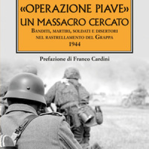 «Operazione Piave». Un massacro cercato. Banditi, martiri, soldati e disertori nel rastrellamento del Monte Grappa 1944
