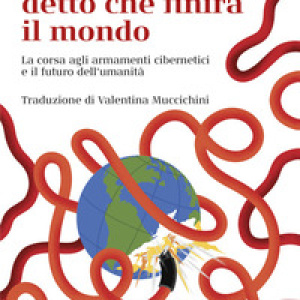 Così mi hanno detto che finirà il mondo. La corsa agli armamenti cibernetici e il futuro dell'umanità