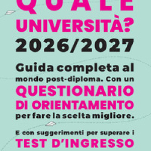 Quale Università? 2026/2027. Guida completa agli studi post-diploma. Con questionario di orientamento