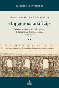 «Ingegnosi artificij». Serenissima Repubblica di Venezia. Trecento anni di storia della scienza, della tecnica e dell'innovazione (1474-1788) - Vol. 2