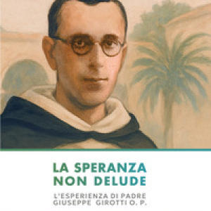 La speranza non delude. L'esperienza di padre Giuseppe Girotti O. P.