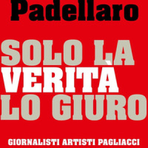 Solo la verità lo giuro. Giornalisti Artisti Pagliacci