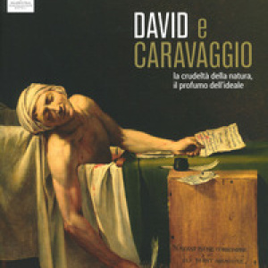 David e Caravaggio. La crudeltà della natura, il profumo dell'ideale