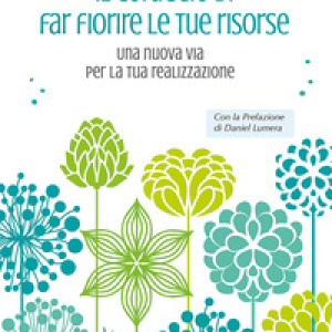 Il coraggio di far fiorire le tue risorse. Una nuova via per la tua realizzazione