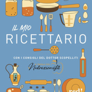 Il mio ricettario. Con i consigli del dottor Scopelliti