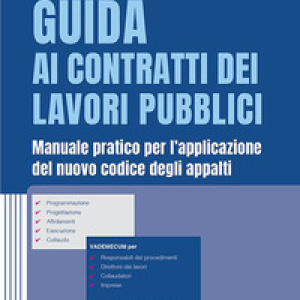 Guida ai contratti dei lavori pubblici. Manuale pratico per l'applicazione del nuovo codice degli appalti