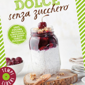 Dolce senza zucchero. 100% cucina naturale & biologica con basso carico glicemico
