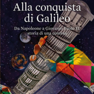 Alla conquista di Galileo. Da Napoleone a Giovanni Paolo II, storia di una contesa