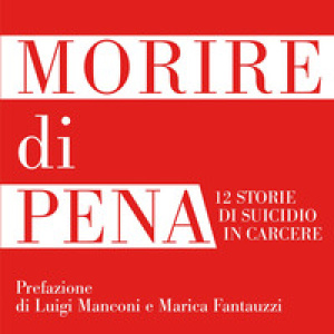 Morire di pena. 12 storie di suicidio in carcere