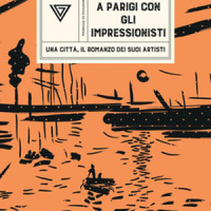 A Parigi con gli Impressionisti. Una città, il romanzo dei suoi artisti