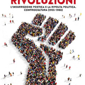 Rivoluzioni. L'insurrezione poetica e la rivolta politica. Controcultura (1955-1980)
