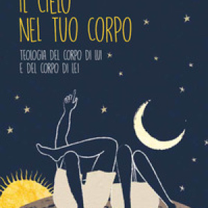 Il cielo nel tuo corpo. Teologia del corpo di lui e del corpo di lei