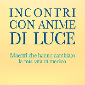 Incontri con anime di luce. Maestri che hanno cambiato la mia vita di medico