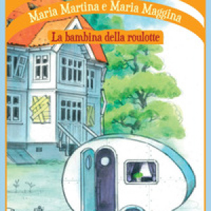 Maria Martina e Maria Maggina. La bambina della roulotte
