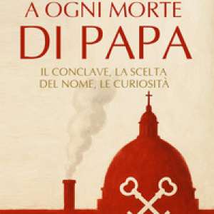 A ogni morte di papa. Il conclave. La scelta del nome. Le curiosità