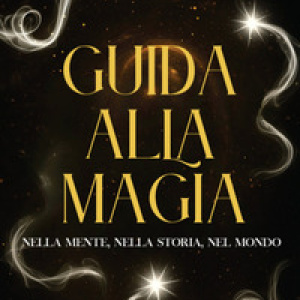 Guida alla magia. Nella mente, nella storia, nel mondo