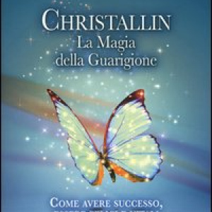 Christallin. La magia della guarigione. Come avere successo, essere felici e vitali con la fisica quantistica