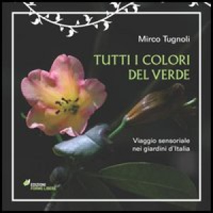 Tutti i colori del verde. Viaggio sensoriale nei giardini d'Italia