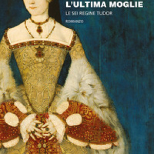 Caterina Parr. L'ultima moglie. Le sei regine Tudor
