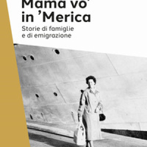 Mama vo' in 'Merica. Storie di famiglie e di emigrazione