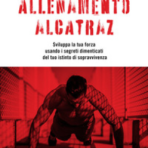 Allenamento Alcatraz. Sviluppa la tua forza usando i segreti dimenticati del tuo istinto di sopravvivenza