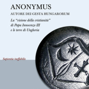 Anonymus autore dei Gesta Hungarorum. La «visione della cristianità» di Papa Innocenzo III e le terre di Ungheria