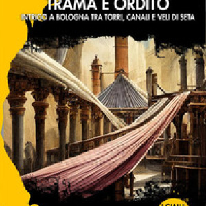 Trama e ordito. Intrigo a Bologna tra torri, canali e veli di seta