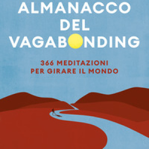 Almanacco del vagabonding. 366 meditazioni per girare il mondo