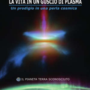 La vita in un guscio di plasma. Un prodigio in una perla cosmica. Il pianeta Terra sconosciuto