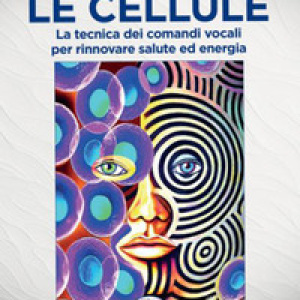 Comandare le cellule. La tecnica dei comandi vocali per rinnovare salute ed energia