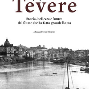 A proposito del Tevere. Storia, bellezza e futuro del fiume che ha fatto grande Roma