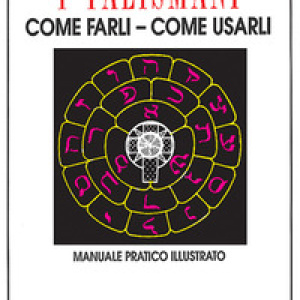 I talismani, come farli, come usarli. Manuale pratico illustrato