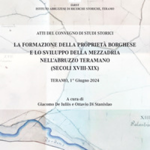 La formazione della proprietà borghese e lo sviluppo della mezzadria nell'Abruzzo teramano (secoli XVIII-XIX). Atti del Convegno di studi storici. Teramo, 1° giugno 2024