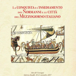 La conquista e l'insediamento dei Normanni e le città del Mezzogiorno italiano. Atti del Convegno Internazionale di studi, Salerno-Amalfi, 10-11 novembre 2017