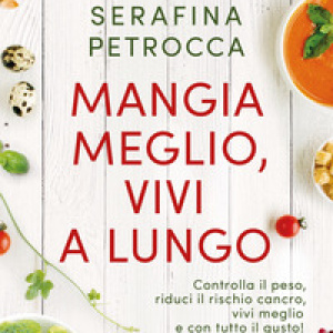 Mangia meglio, vivi a lungo. Controlla il peso, riduci il rischio cancro, vivi meglio e con tutto il gusto!