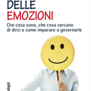 Il linguaggio delle emozioni. Che cosa sono, che cosa cercano di dirci e come imparare a governarle
