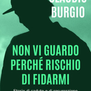Non vi guardo perché rischio di fidarmi. Storie di cadute e di resurrezione