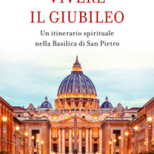 Vivere il giubileo. Un itinerario spirituale nella Basilica di San Pietro