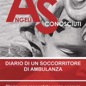 Angeli sconosciuti. Diario di un soccorritore di ambulanza. Storie vere raccontate senza censure